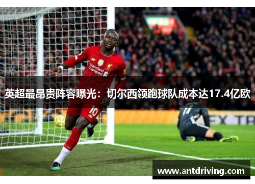 英超最昂贵阵容曝光：切尔西领跑球队成本达17.4亿欧